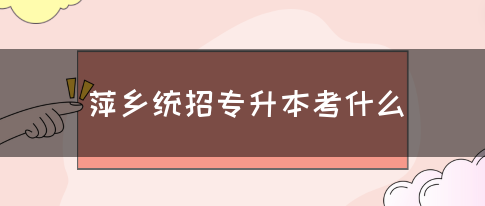 萍乡统招专升本考什么