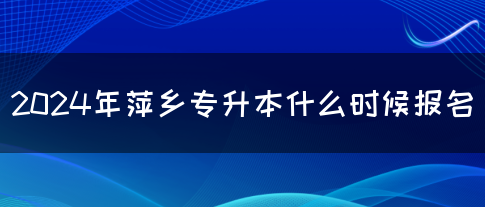 2024年萍乡专升本什么时候报名