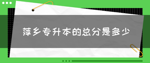 萍乡专升本的总分是多少