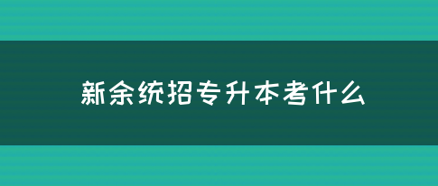 新余统招专升本考什么