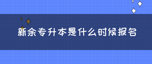 新余专升本是什么时候报名