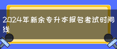 2024年新余专升本报名考试时间线