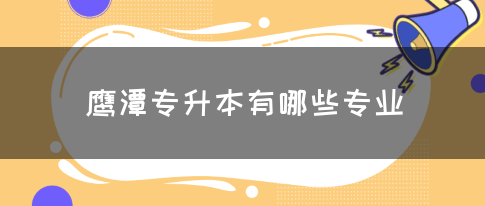 鹰潭专升本有哪些专业