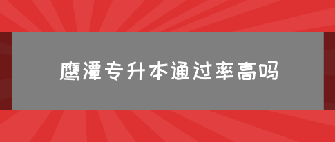 鹰潭专升本通过率高吗