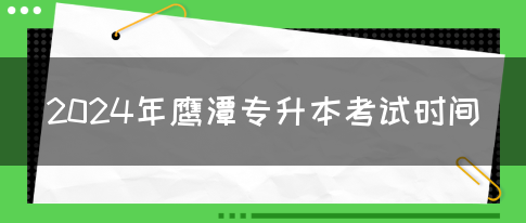 2024年鹰潭专升本考试时间