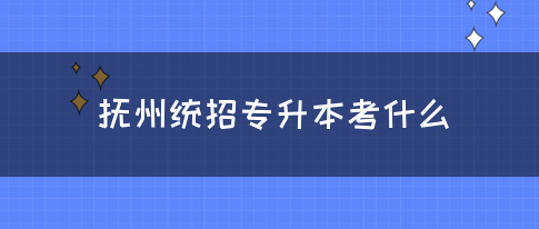 抚州统招专升本考什么