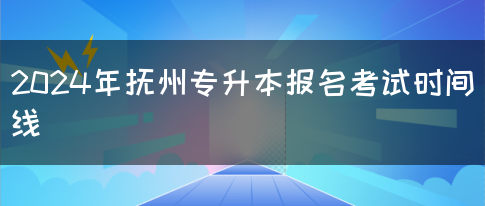 2024年抚州专升本报名考试时间线