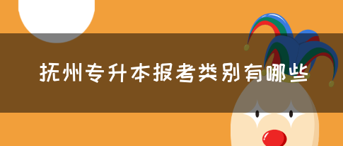 抚州专升本报考类别有哪些