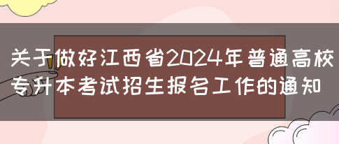 关于做好江西省2024年普通高校专升本考试招生报名工作的通知