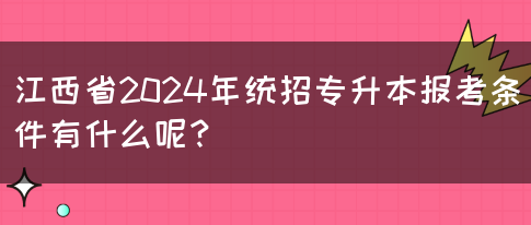 江西省2024年统招专升本报考条件有什么呢？