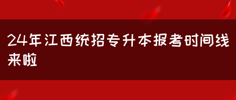 24年江西统招专升本报考时间线来啦