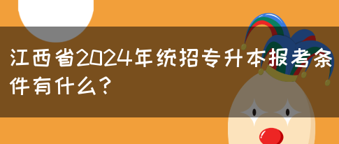 江西省2024年统招专升本报考条件有什么？