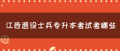 江西退役士兵专升本考试考哪些