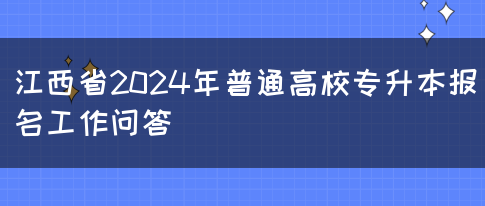 江西省2024年普通高校专升本报名工作问答