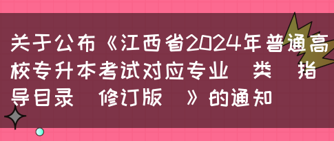 关于公布《江西省2024年普通高校专升本考试对应专业（类）指导目录(修订版)》的通知