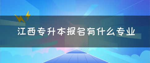 江西专升本报名有什么专业？