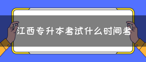 江西专升本考试什么时间考