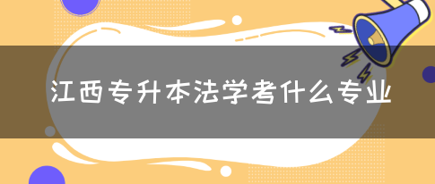 江西专升本法学考什么专业？