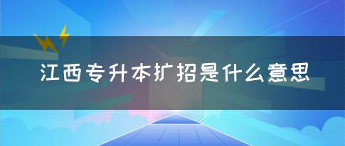 江西专升本扩招是什么意思？