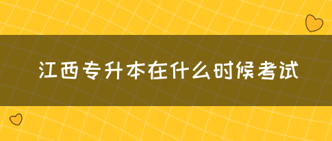 江西专升本在什么时候考试？