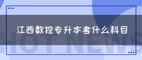 江西数控专升本考什么科目？