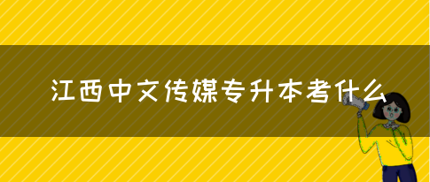 江西中文传媒专升本考什么