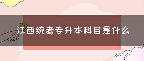 江西统考专升本科目是什么