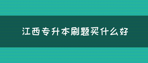 江西专升本刷题买什么好？