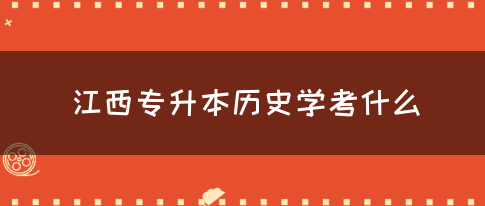 江西专升本历史学考什么？