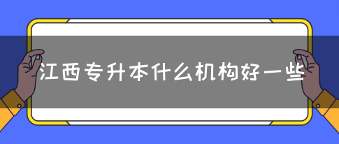 江西专升本什么机构好一些？