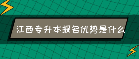 江西专升本报名优势是什么?