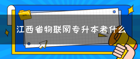 江西省物联网专升本考什么？