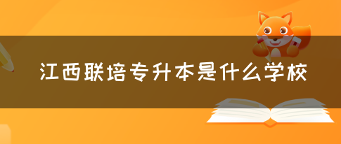 江西联培专升本是什么学校？