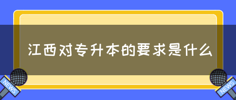 江西对专升本的要求是什么？