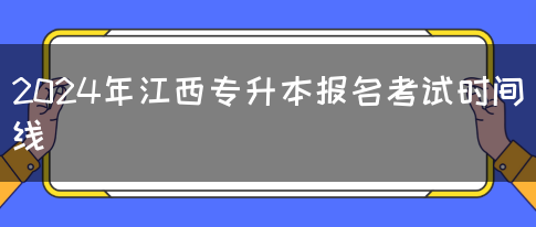 2024年江西专升本报名考试时间线