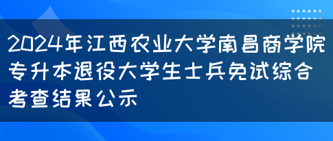 2024年江西农业大学南昌商学院专升本退役大学生士兵免试综合考查结果公示