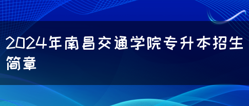 2024年南昌交通学院专升本招生简章