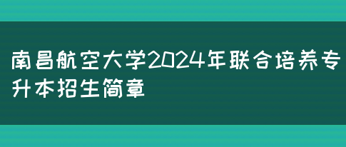 南昌航空大学2024年联合培养专升本招生简章