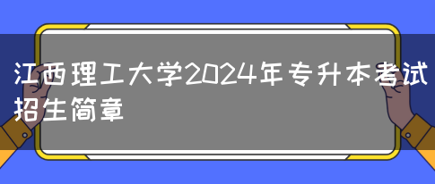 江西理工大学2024年专升本考试招生简章
