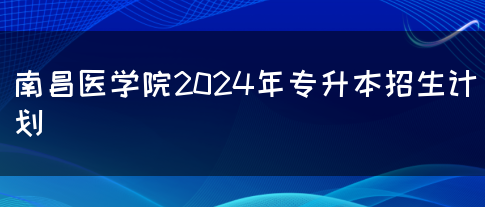 南昌医学院2024年专升本招生计划