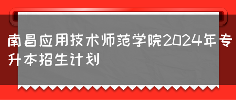 南昌应用技术师范学院2024年专升本招生计划