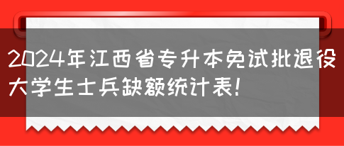 2024年江西省专升本免试批退役大学生士兵缺额统计表！