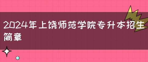 2024年上饶师范学院专升本招生简章