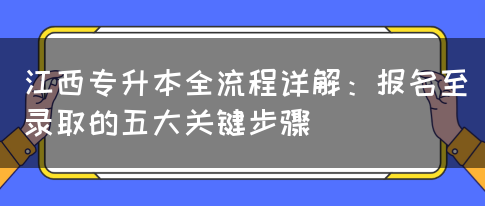 江西专升本全流程详解：报名至录取的五大关键步骤