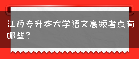 江西专升本大学语文高频考点有哪些？