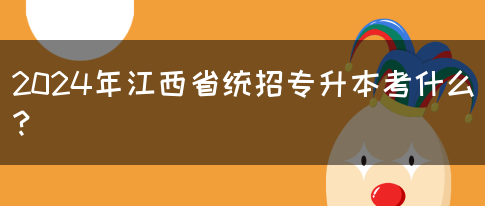 2024年江西省统招专升本考什么？