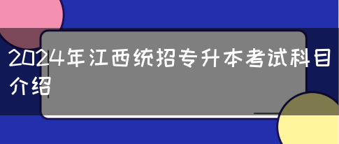 2024年江西统招专升本考试科目介绍