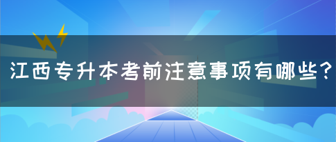 江西专升本考前注意事项有哪些？