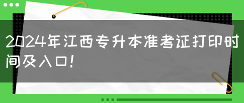 2024年江西专升本准考证打印时间及入口！