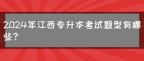 2024年江西专升本考试题型有哪些？